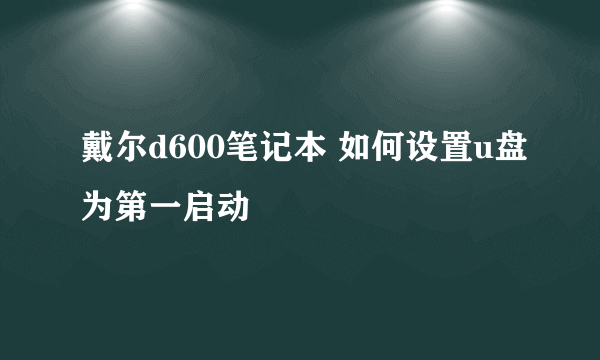 戴尔d600笔记本 如何设置u盘为第一启动