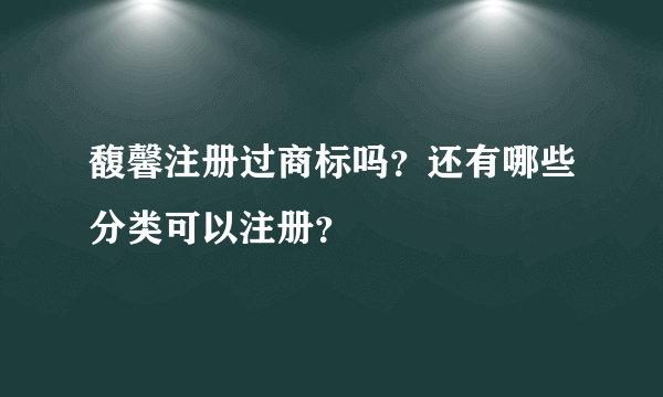 馥馨注册过商标吗？还有哪些分类可以注册？