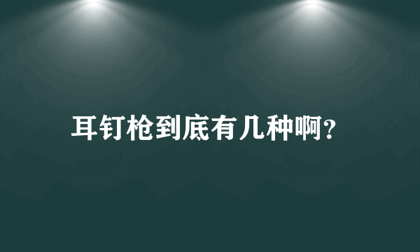 耳钉枪到底有几种啊？