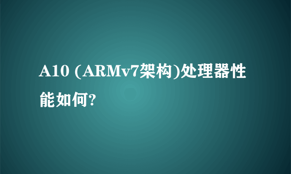 A10 (ARMv7架构)处理器性能如何?