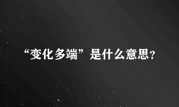 “变化多端”是什么意思？