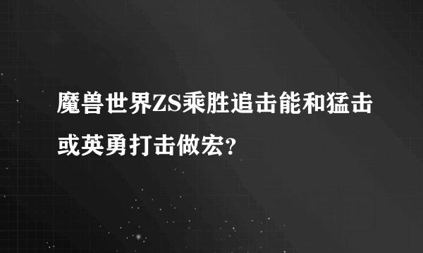 魔兽世界ZS乘胜追击能和猛击或英勇打击做宏？