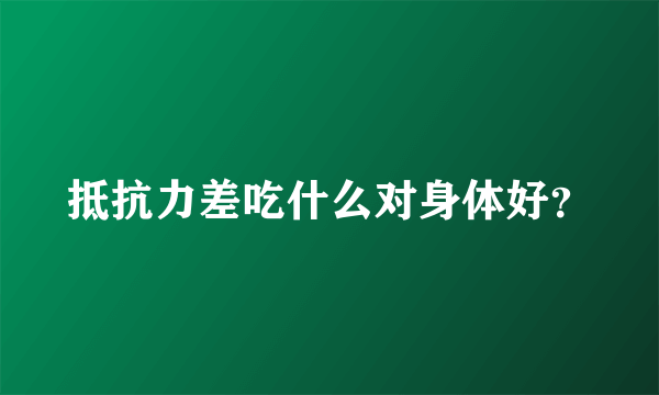 抵抗力差吃什么对身体好？