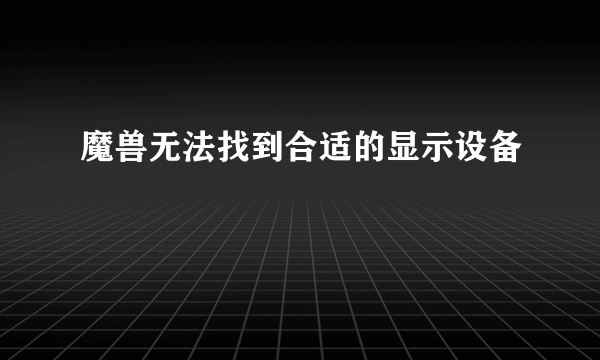 魔兽无法找到合适的显示设备