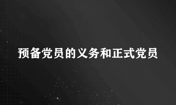 预备党员的义务和正式党员