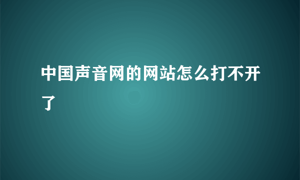 中国声音网的网站怎么打不开了