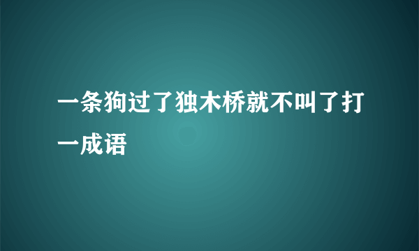 一条狗过了独木桥就不叫了打一成语