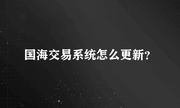 国海交易系统怎么更新？