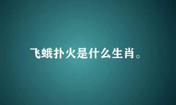 飞蛾扑火是什么生肖。