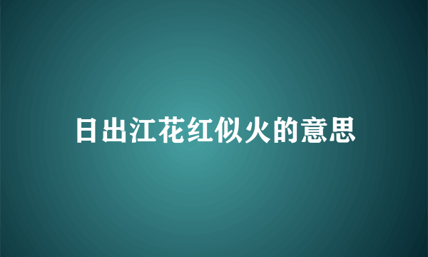 日出江花红似火的意思