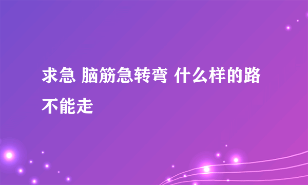 求急 脑筋急转弯 什么样的路不能走