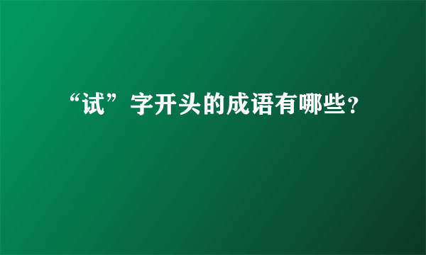 “试”字开头的成语有哪些？