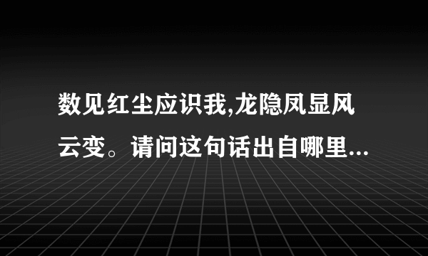 数见红尘应识我,龙隐凤显风云变。请问这句话出自哪里呢？出处出处。