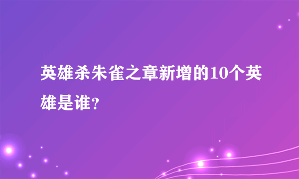 英雄杀朱雀之章新增的10个英雄是谁？