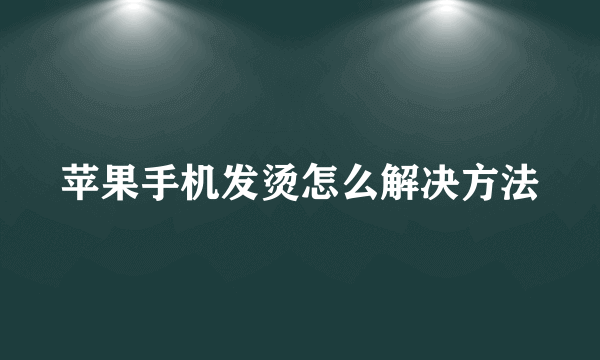 苹果手机发烫怎么解决方法