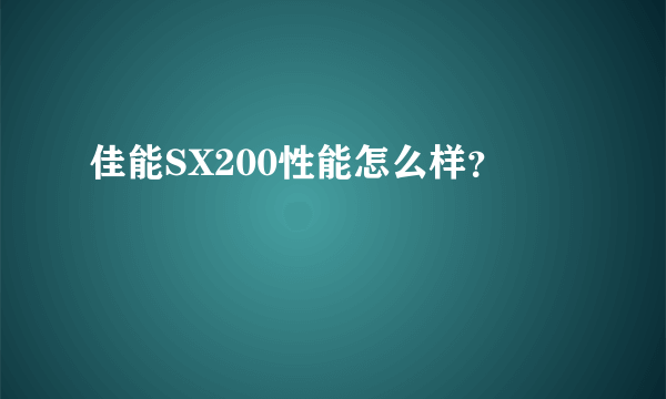 佳能SX200性能怎么样？