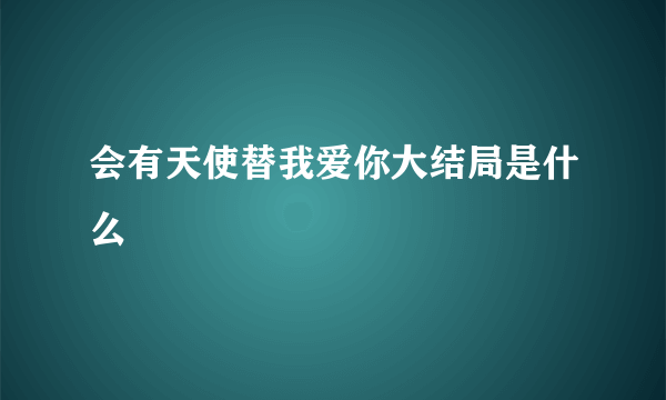 会有天使替我爱你大结局是什么