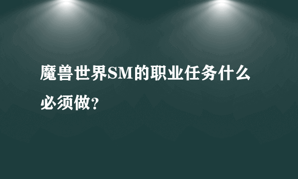 魔兽世界SM的职业任务什么必须做？