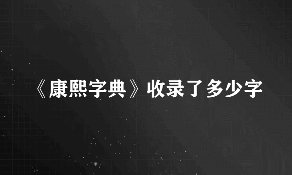 《康熙字典》收录了多少字