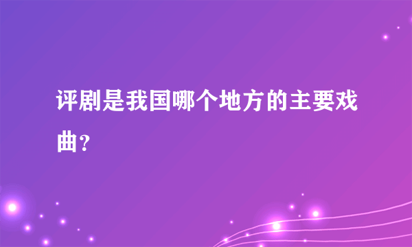 评剧是我国哪个地方的主要戏曲？