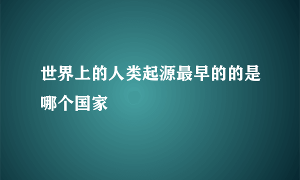 世界上的人类起源最早的的是哪个国家