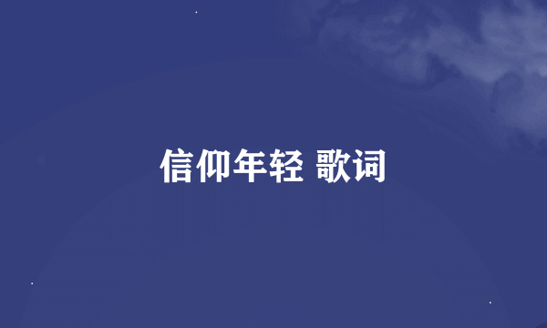 信仰年轻 歌词