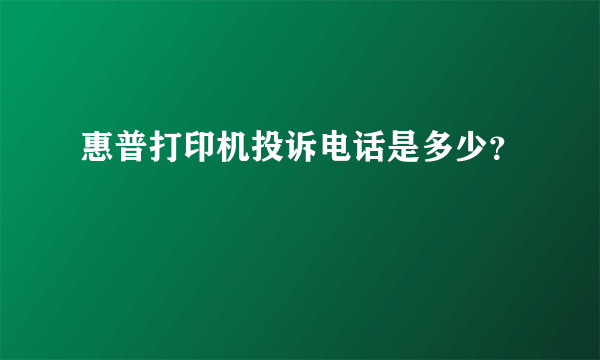 惠普打印机投诉电话是多少？