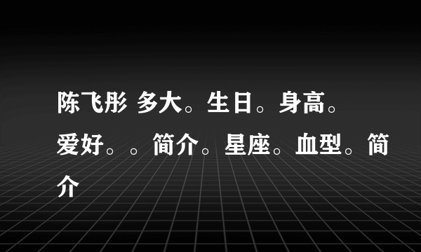 陈飞彤 多大。生日。身高。爱好。。简介。星座。血型。简介