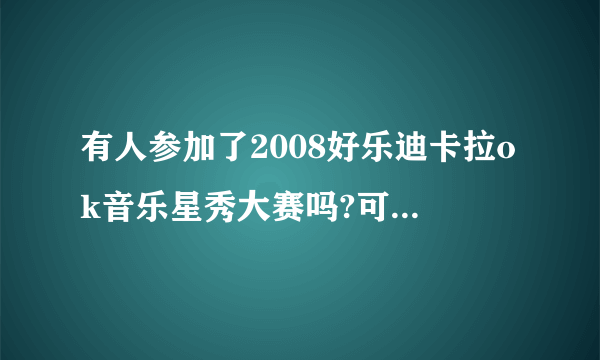 有人参加了2008好乐迪卡拉ok音乐星秀大赛吗?可否告诉我具体内容,及比赛方式?