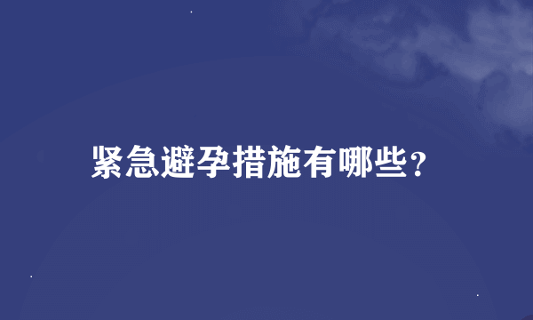 紧急避孕措施有哪些？