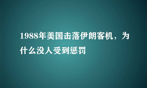 1988年美国击落伊朗客机，为什么没人受到惩罚