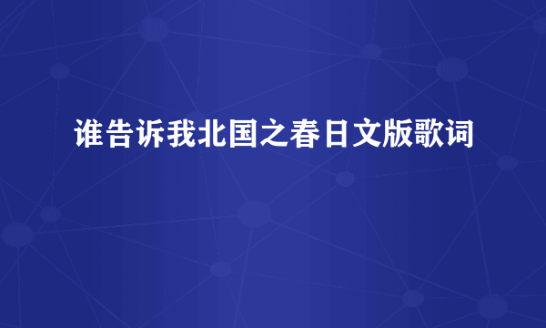 谁告诉我北国之春日文版歌词