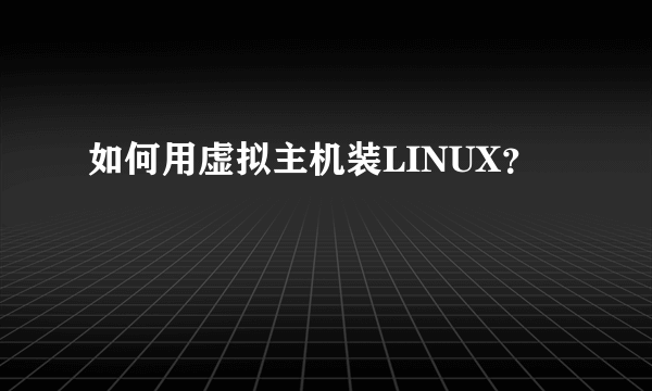 如何用虚拟主机装LINUX？