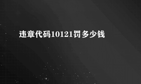 违章代码10121罚多少钱