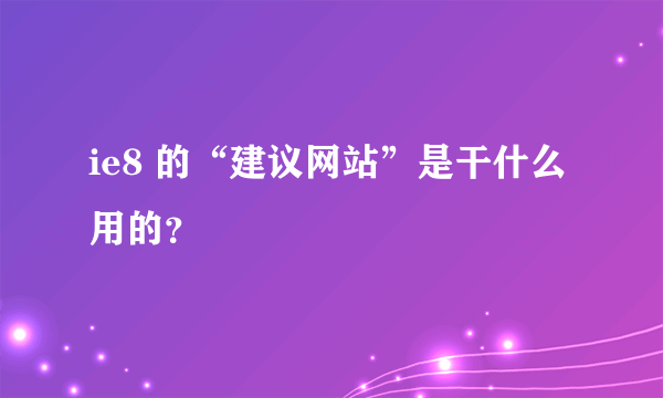 ie8 的“建议网站”是干什么用的？