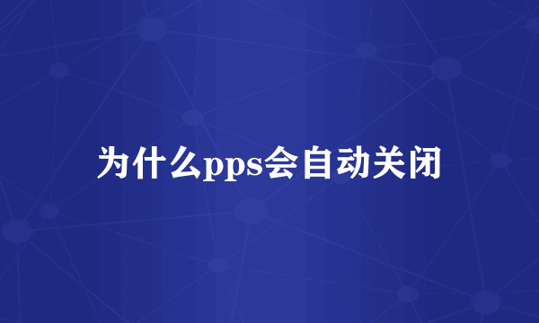 为什么pps会自动关闭