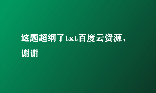 这题超纲了txt百度云资源，谢谢