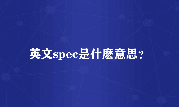 英文spec是什麽意思？