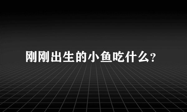 刚刚出生的小鱼吃什么？