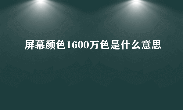 屏幕颜色1600万色是什么意思