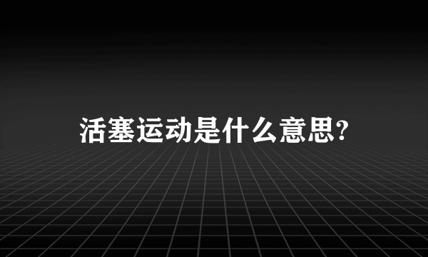 活塞运动是什么意思?