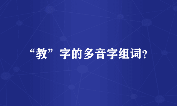 “教”字的多音字组词？