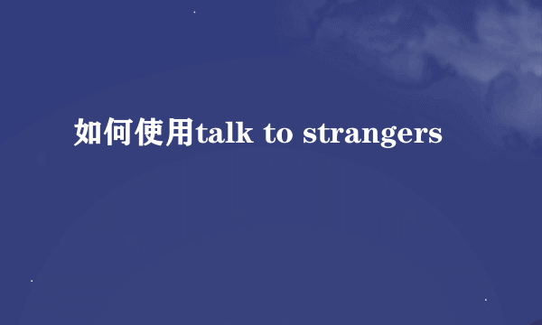 如何使用talk to strangers