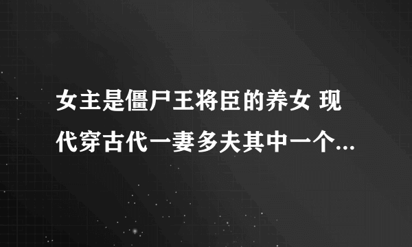 女主是僵尸王将臣的养女 现代穿古代一妻多夫其中一个男主是九尾狐