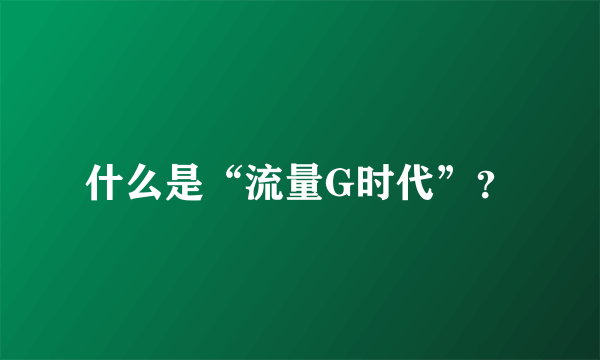 什么是“流量G时代”？