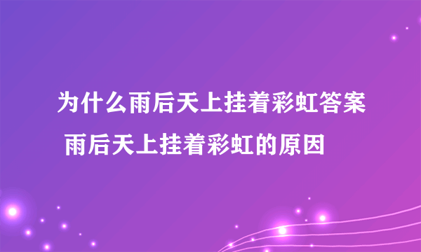 为什么雨后天上挂着彩虹答案 雨后天上挂着彩虹的原因