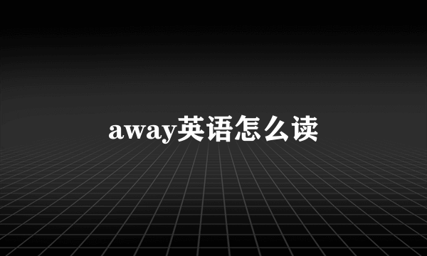 away英语怎么读