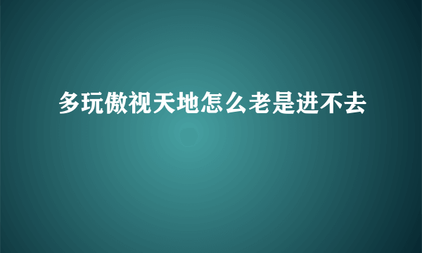 多玩傲视天地怎么老是进不去