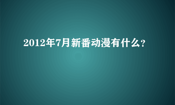 2012年7月新番动漫有什么？