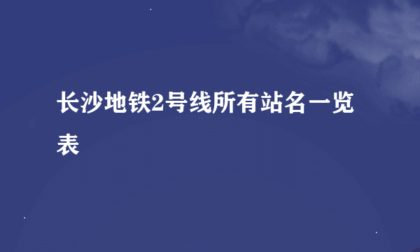 长沙地铁2号线所有站名一览表